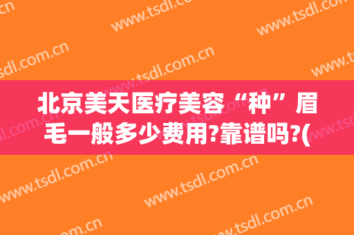 北京美天医疗美容“种”眉毛一般多少费用?靠谱吗?(美容医院做眉毛多少钱)