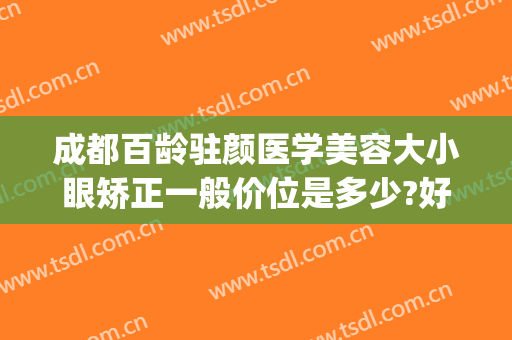 成都百龄驻颜医学美容大小眼矫正一般价位是多少?好不好?(成都百龄医疗美容整形医院电话)