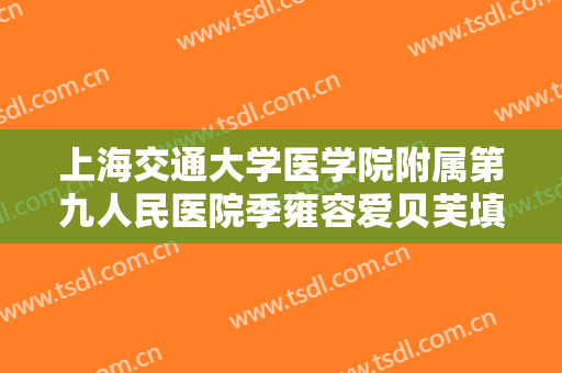 上海交通大学医学院附属第九人民医院季雍容爱贝芙填充脸颊要多少钱?贵不贵?