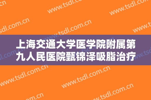 上海交通大学医学院附属第九人民医院甄锦泽吸脂治疗眼袋需要多少费用?可靠吗?