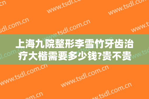 上海九院整形李雪竹牙齿治疗大楷需要多少钱?贵不贵?