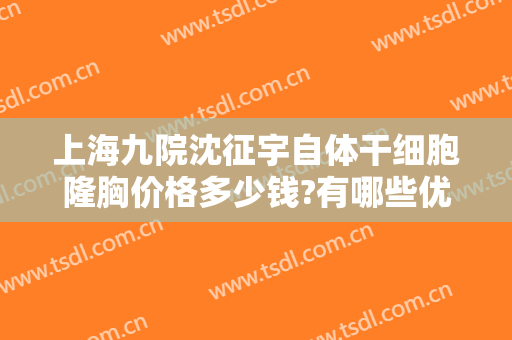 上海九院沈征宇自体干细胞隆胸价格多少钱?有哪些优势?