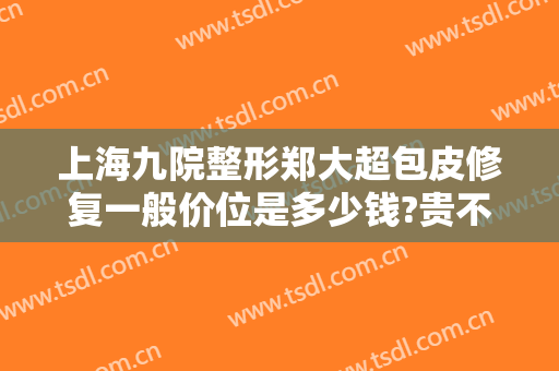 上海九院整形郑大超包皮修复一般价位是多少钱?贵不贵?