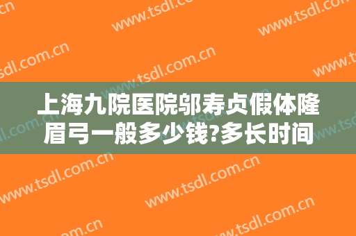 上海九院医院邬寿贞假体隆眉弓一般多少钱?多长时间恢复?