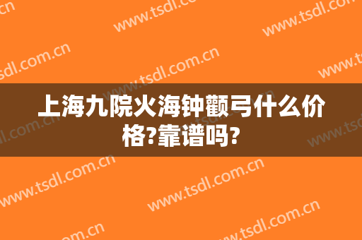 上海九院火海钟颧弓什么价格?靠谱吗?