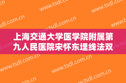 上海交通大学医学院附属第九人民医院宋怀东埋线法双眼皮一般多少费用?效果怎么样?