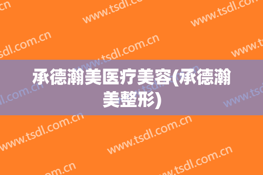 承德瀚美医疗美容(承德瀚美整形)