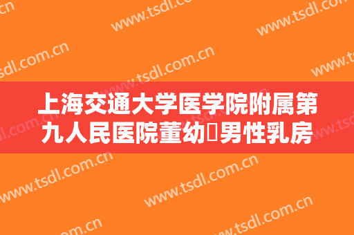上海交通大学医学院附属第九人民医院董幼镕男性乳房肥大什么价格?贵不贵?