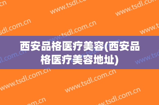 西安品格医疗美容(西安品格医疗美容地址)