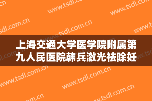 上海交通大学医学院附属第九人民医院韩兵激光祛除妊娠纹大楷需要多少钱?需要多久恢复?