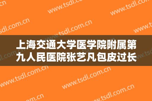 上海交通大学医学院附属第九人民医院张艺凡包皮过长环割手术大楷需要多少费用?怎么样?