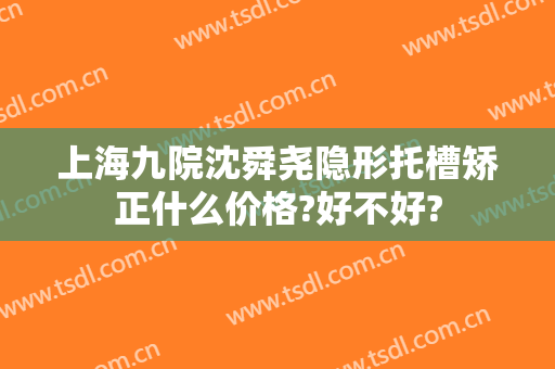 上海九院沈舜尧隐形托槽矫正什么价格?好不好?