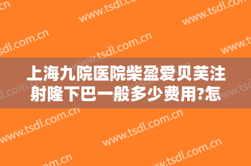 上海九院医院柴盈爱贝芙注射隆下巴一般多少费用?怎么样?