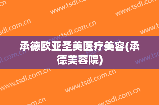 承德欧亚圣美医疗美容(承德美容院)