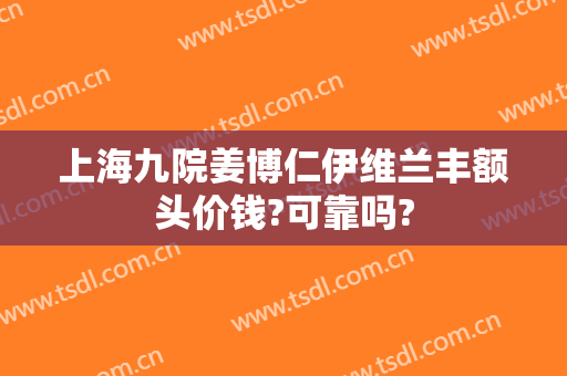 上海九院姜博仁伊维兰丰额头价钱?可靠吗?