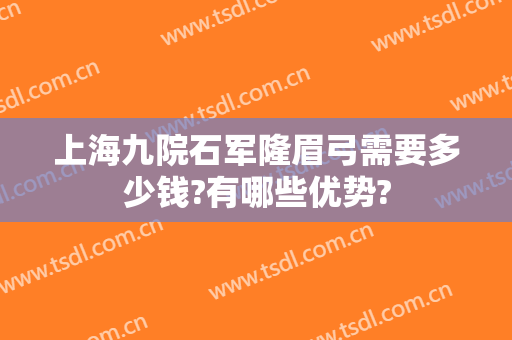 上海九院石军隆眉弓需要多少钱?有哪些优势?