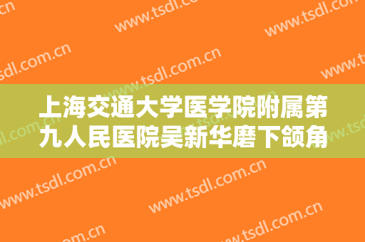 上海交通大学医学院附属第九人民医院吴新华磨下颌角一般价位是多少?效果怎么样?