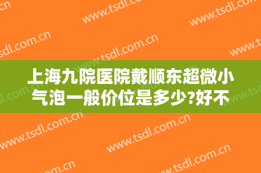 上海九院医院戴顺东超微小气泡一般价位是多少?好不好?