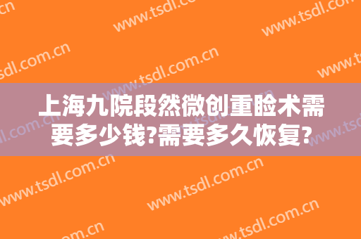上海九院段然微创重睑术需要多少钱?需要多久恢复?