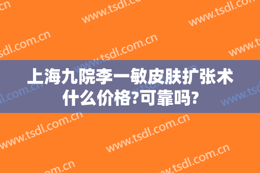 上海九院李一敏皮肤扩张术什么价格?可靠吗?