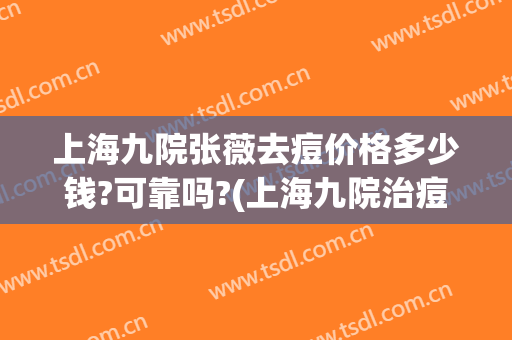 上海九院张薇去痘价格多少钱?可靠吗?(上海九院治痘)