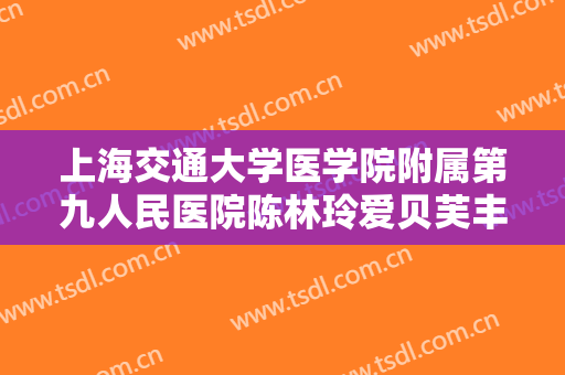 上海交通大学医学院附属第九人民医院陈林玲爱贝芙丰额头大楷需要多少费用?可靠吗?