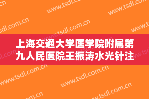 上海交通大学医学院附属第九人民医院王振涛水光针注射要多少钱?效果怎么样?