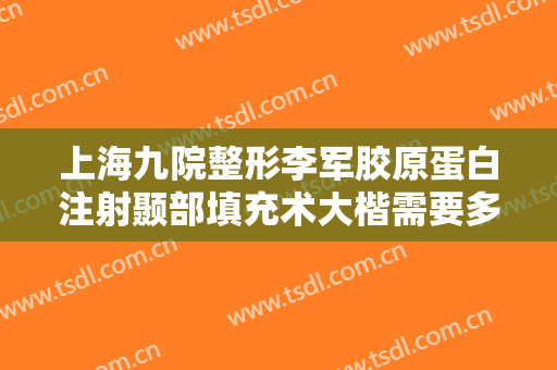 上海九院整形李军胶原蛋白注射颞部填充术大楷需要多少钱?可靠吗?