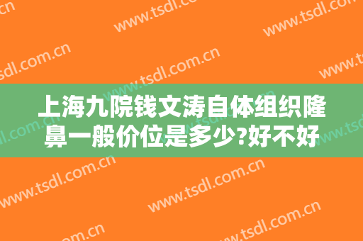 上海九院钱文涛自体组织隆鼻一般价位是多少?好不好?