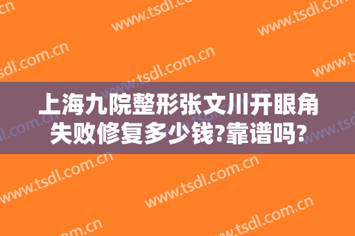 上海九院整形张文川开眼角失败修复多少钱?靠谱吗?