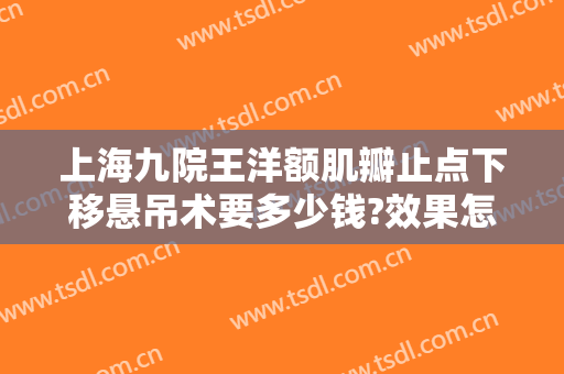 上海九院王洋额肌瓣止点下移悬吊术要多少钱?效果怎么样?
