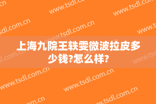上海九院王轶雯微波拉皮多少钱?怎么样?