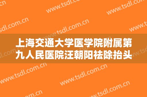 上海交通大学医学院附属第九人民医院汪朝阳祛除抬头纹大楷需要多少钱?多长时间恢复?