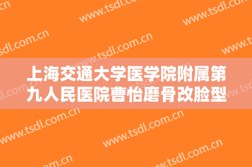 上海交通大学医学院附属第九人民医院曹怡磨骨改脸型一般多少费用?需要多久恢复?