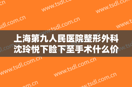 上海第九人民医院整形外科沈玲悦下睑下至手术什么价格?多长时间恢复?
