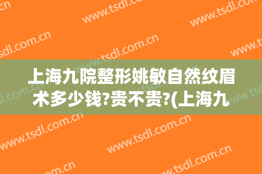 上海九院整形姚敏自然纹眉术多少钱?贵不贵?(上海九院 纹眉)