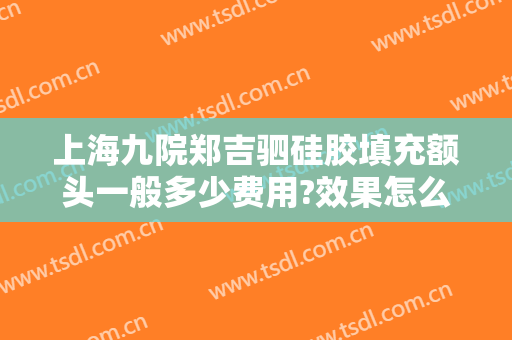 上海九院郑吉驷硅胶填充额头一般多少费用?效果怎么样?