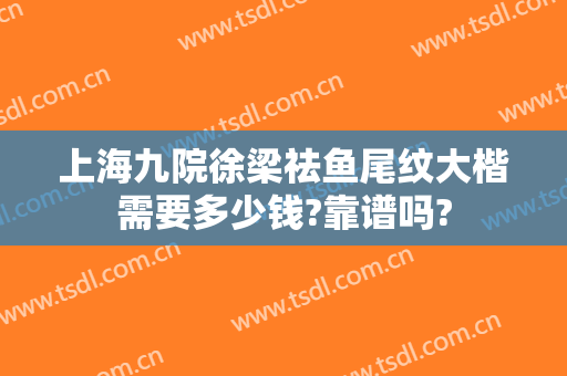上海九院徐梁祛鱼尾纹大楷需要多少钱?靠谱吗?