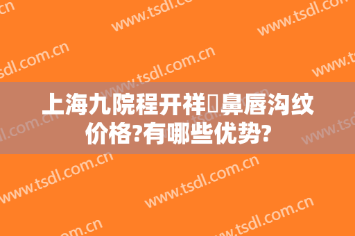 上海九院程开祥袪鼻唇沟纹价格?有哪些优势?
