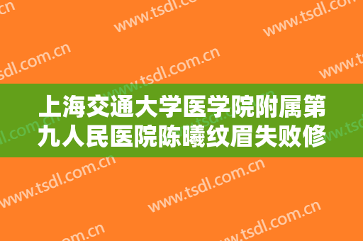上海交通大学医学院附属第九人民医院陈曦纹眉失败修复大楷需要多少钱?怎么样?