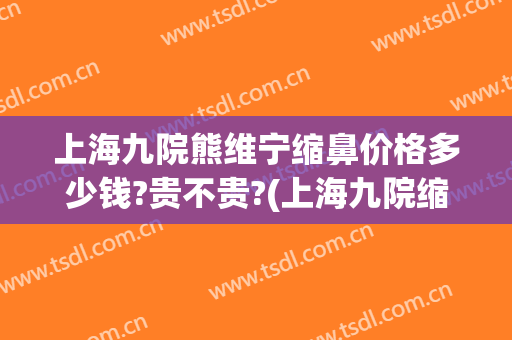 上海九院熊维宁缩鼻价格多少钱?贵不贵?(上海九院缩鼻翼价格)