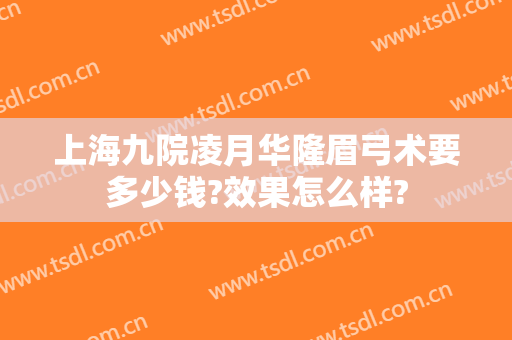 上海九院凌月华隆眉弓术要多少钱?效果怎么样?