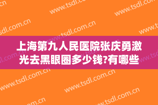 上海第九人民医院张庆勇激光去黑眼圈多少钱?有哪些优势?(上海九院激光去黑眼圈价格)