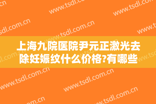 上海九院医院尹元正激光去除妊娠纹什么价格?有哪些优势?