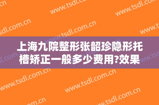 上海九院整形张韶珍隐形托槽矫正一般多少费用?效果怎么样?