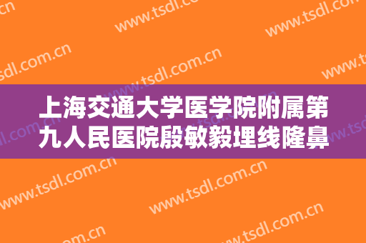 上海交通大学医学院附属第九人民医院殷敏毅埋线隆鼻价格?靠谱吗?