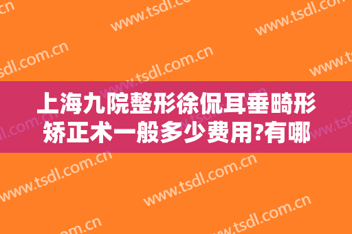 上海九院整形徐侃耳垂畸形矫正术一般多少费用?有哪些优势?