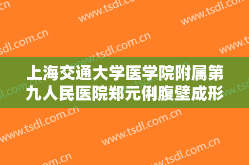 上海交通大学医学院附属第九人民医院郑元俐腹壁成形需要多少费用?可靠吗?