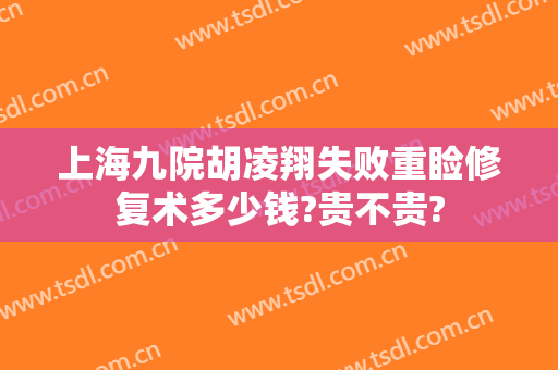 上海九院胡凌翔失败重睑修复术多少钱?贵不贵?