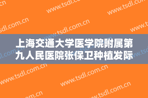 上海交通大学医学院附属第九人民医院张保卫种植发际线什么价格?怎么样?